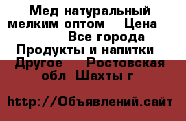 Мед натуральный мелким оптом. › Цена ­ 7 000 - Все города Продукты и напитки » Другое   . Ростовская обл.,Шахты г.